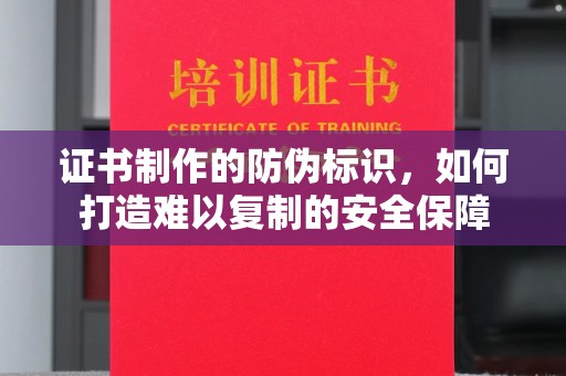 邢台证书制作的防伪标识，如何打造难以复制的安全保障