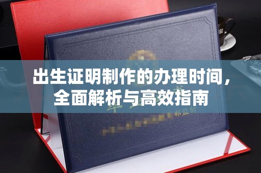 邢台出生证明制作的办理时间，全面解析与高效指南