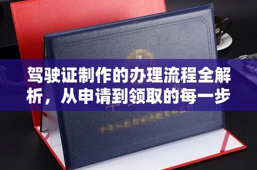 邢台驾驶证制作的办理流程全解析，从申请到领取的每一步