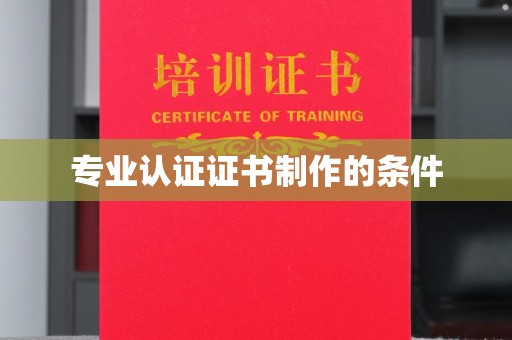 邢台专业认证证书制作的条件