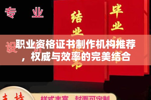 邢台职业资格证书制作机构推荐，权威与效率的完美结合