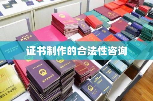 邢台证书制作的合法性咨询