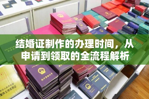 邢台结婚证制作的办理时间，从申请到领取的全流程解析