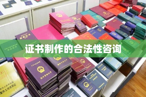 邢台证书制作的合法性咨询