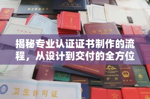 邢台揭秘专业认证证书制作的流程，从设计到交付的全方位指南