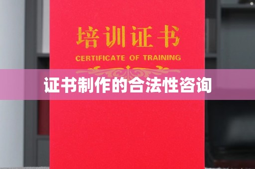 邢台证书制作的合法性咨询