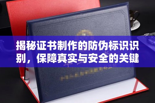 邢台揭秘证书制作的防伪标识识别，保障真实与安全的关键