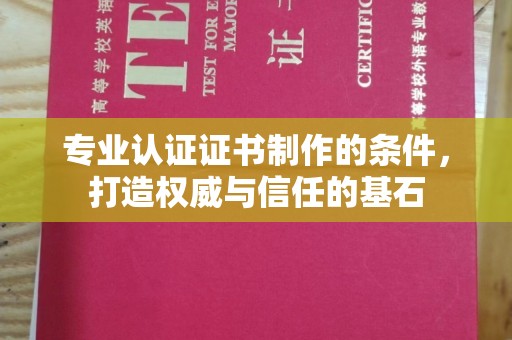 邢台专业认证证书制作的条件，打造权威与信任的基石