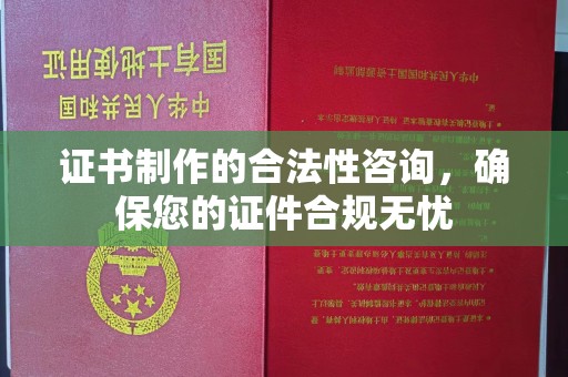 邢台证书制作的合法性咨询，确保您的证件合规无忧