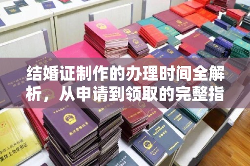 邢台结婚证制作的办理时间全解析，从申请到领取的完整指南