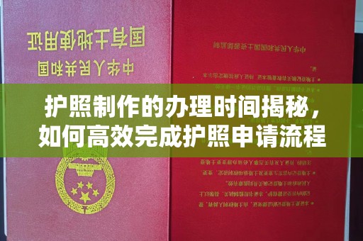 邢台护照制作的办理时间揭秘，如何高效完成护照申请流程