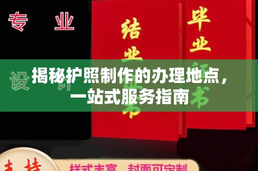 邢台揭秘护照制作的办理地点，一站式服务指南