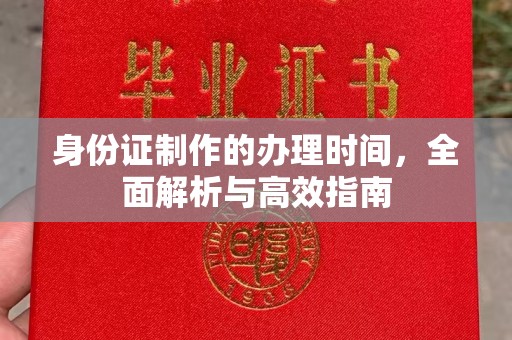 邢台身份证制作的办理时间，全面解析与高效指南