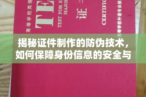 邢台揭秘证件制作的防伪技术，如何保障身份信息的安全与真实