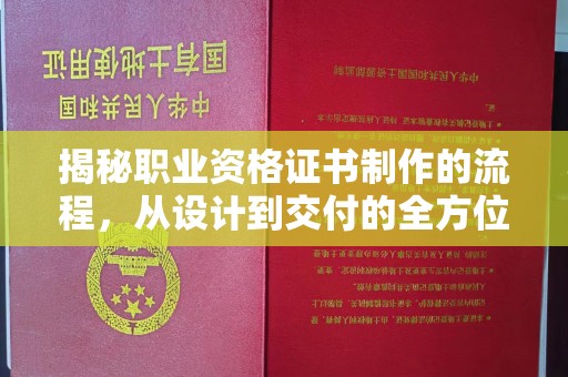邢台揭秘职业资格证书制作的流程，从设计到交付的全方位解析