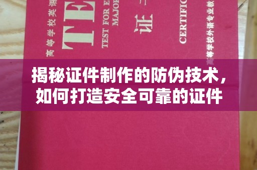 邢台揭秘证件制作的防伪技术，如何打造安全可靠的证件