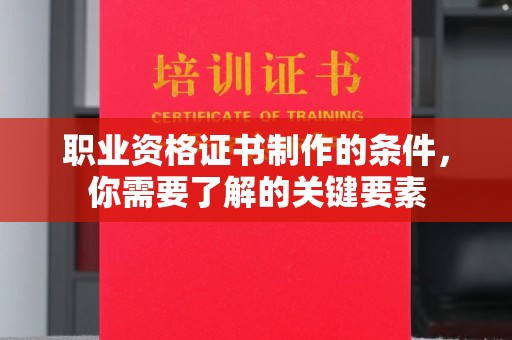 邢台职业资格证书制作的条件，你需要了解的关键要素