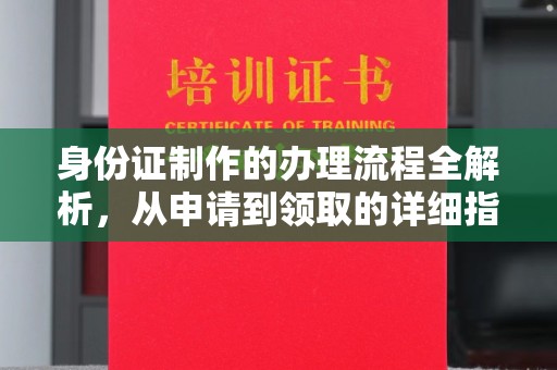 邢台身份证制作的办理流程全解析，从申请到领取的详细指南