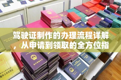 邢台驾驶证制作的办理流程详解，从申请到领取的全方位指南