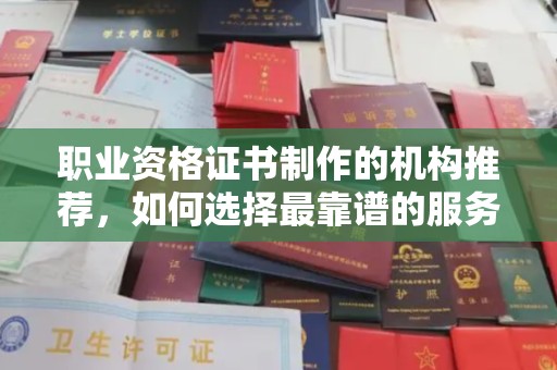 邢台职业资格证书制作的机构推荐，如何选择最靠谱的服务商？