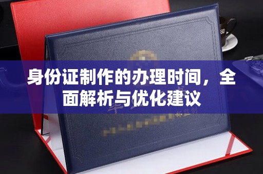 邢台身份证制作的办理时间，全面解析与优化建议
