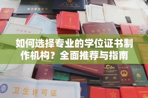 邢台如何选择专业的学位证书制作机构？全面推荐与指南