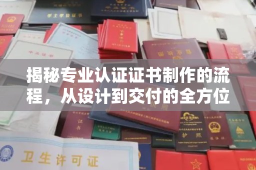 邢台揭秘专业认证证书制作的流程，从设计到交付的全方位指南