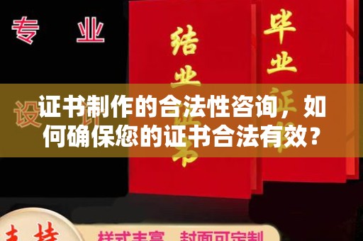 邢台证书制作的合法性咨询，如何确保您的证书合法有效？