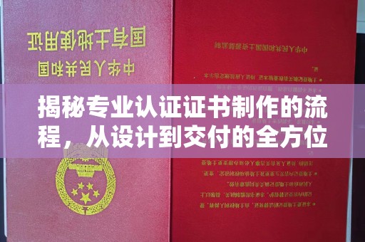 邢台揭秘专业认证证书制作的流程，从设计到交付的全方位指南