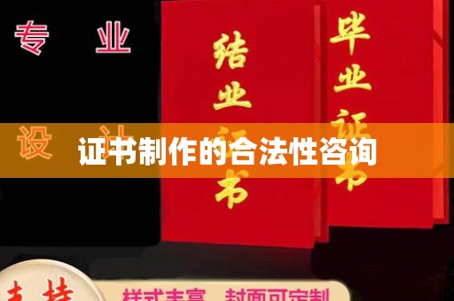 邢台证书制作的合法性咨询
