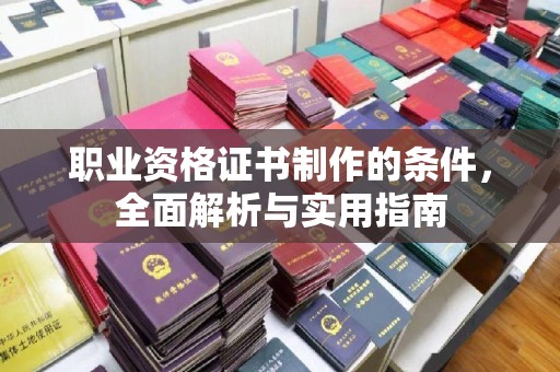 邢台职业资格证书制作的条件，全面解析与实用指南