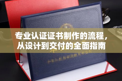 邢台专业认证证书制作的流程，从设计到交付的全面指南