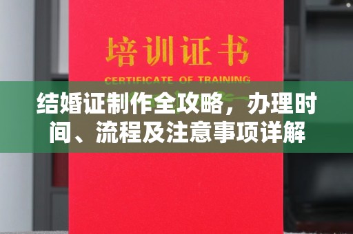 邢台结婚证制作全攻略，办理时间、流程及注意事项详解