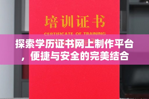 邢台探索学历证书网上制作平台，便捷与安全的完美结合